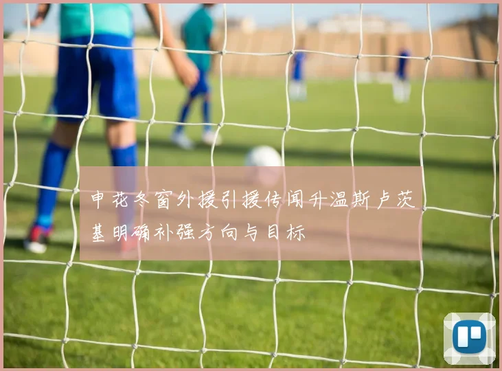申花冬窗外援引援传闻升温斯卢茨基明确补强方向与目标