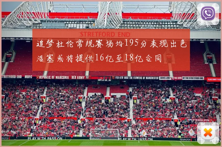 追梦杜伦常规赛场均195分表现出色活塞或将提供16亿至18亿合同