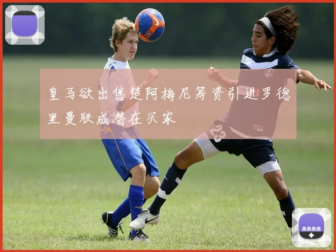 皇马欲出售楚阿梅尼筹资引进罗德里曼联成潜在买家